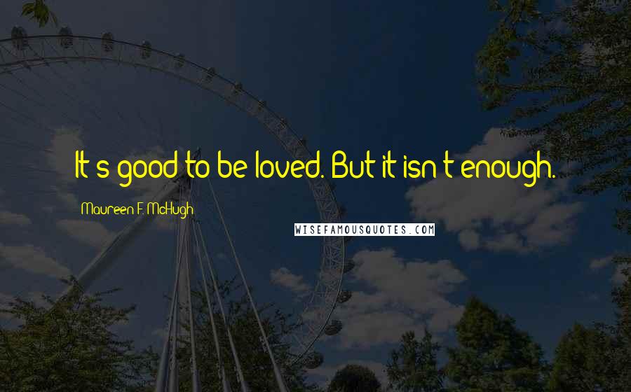 Maureen F. McHugh Quotes: It's good to be loved. But it isn't enough.