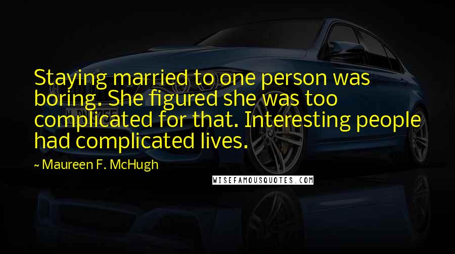Maureen F. McHugh Quotes: Staying married to one person was boring. She figured she was too complicated for that. Interesting people had complicated lives.