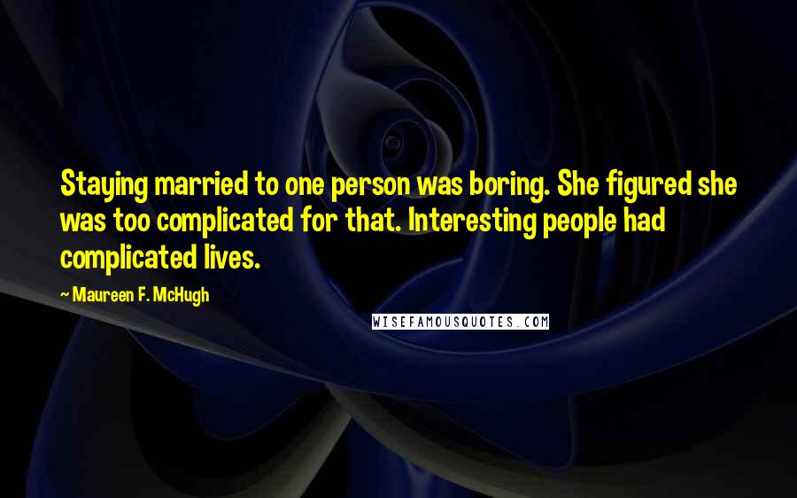 Maureen F. McHugh Quotes: Staying married to one person was boring. She figured she was too complicated for that. Interesting people had complicated lives.