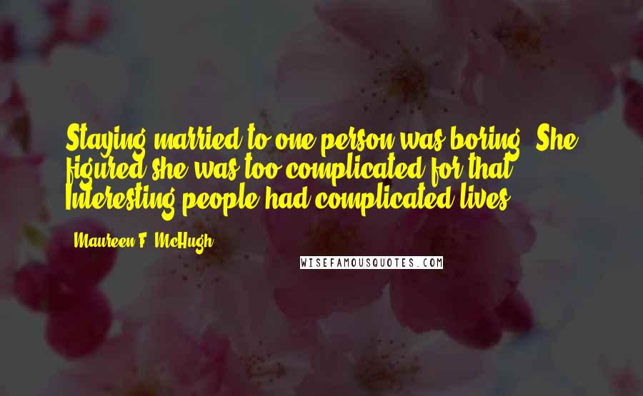 Maureen F. McHugh Quotes: Staying married to one person was boring. She figured she was too complicated for that. Interesting people had complicated lives.