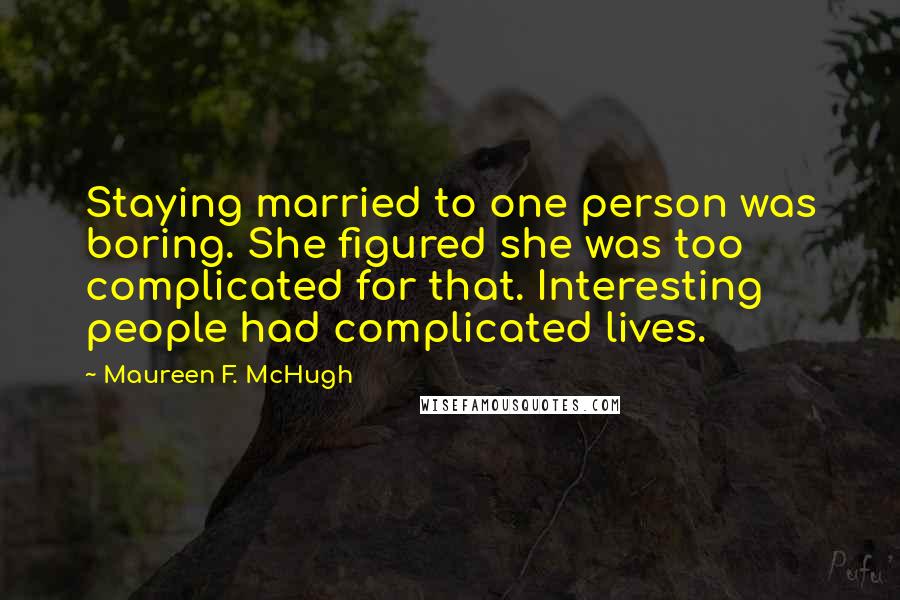 Maureen F. McHugh Quotes: Staying married to one person was boring. She figured she was too complicated for that. Interesting people had complicated lives.