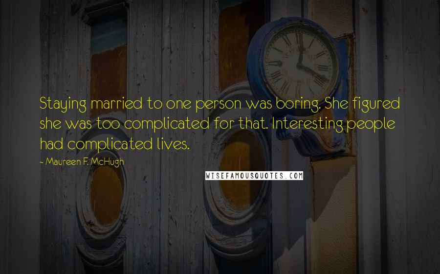 Maureen F. McHugh Quotes: Staying married to one person was boring. She figured she was too complicated for that. Interesting people had complicated lives.