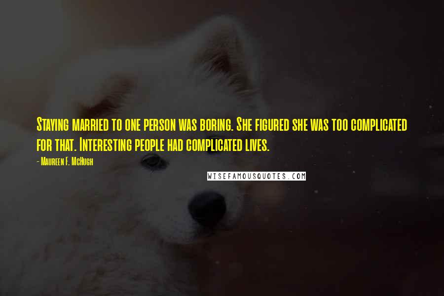 Maureen F. McHugh Quotes: Staying married to one person was boring. She figured she was too complicated for that. Interesting people had complicated lives.