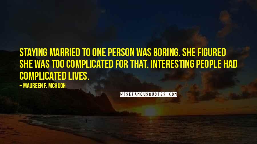 Maureen F. McHugh Quotes: Staying married to one person was boring. She figured she was too complicated for that. Interesting people had complicated lives.