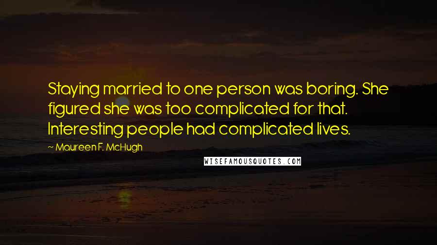 Maureen F. McHugh Quotes: Staying married to one person was boring. She figured she was too complicated for that. Interesting people had complicated lives.