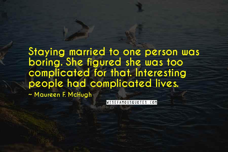 Maureen F. McHugh Quotes: Staying married to one person was boring. She figured she was too complicated for that. Interesting people had complicated lives.