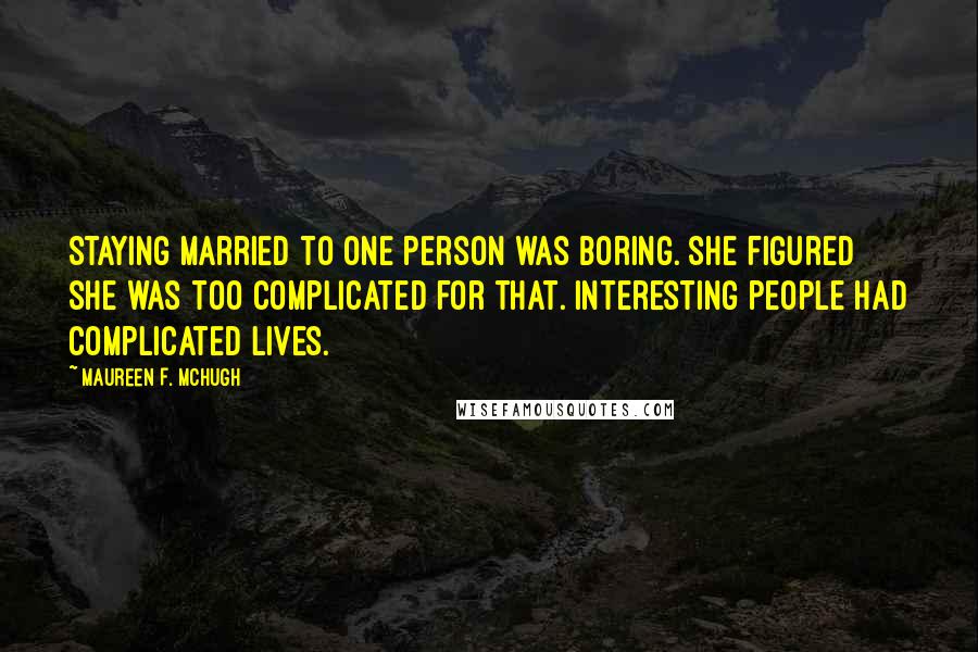 Maureen F. McHugh Quotes: Staying married to one person was boring. She figured she was too complicated for that. Interesting people had complicated lives.