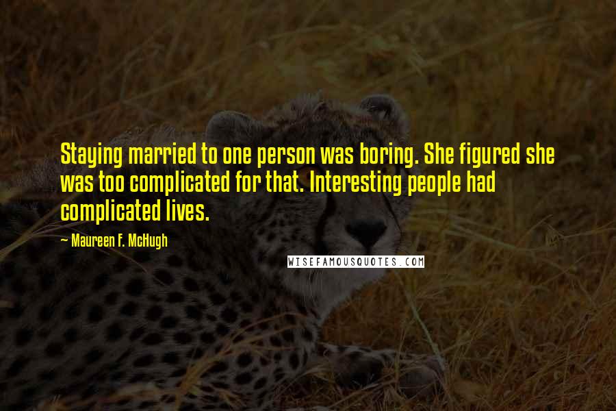 Maureen F. McHugh Quotes: Staying married to one person was boring. She figured she was too complicated for that. Interesting people had complicated lives.