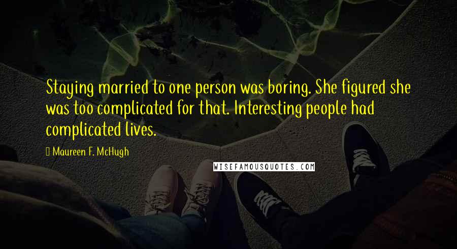 Maureen F. McHugh Quotes: Staying married to one person was boring. She figured she was too complicated for that. Interesting people had complicated lives.