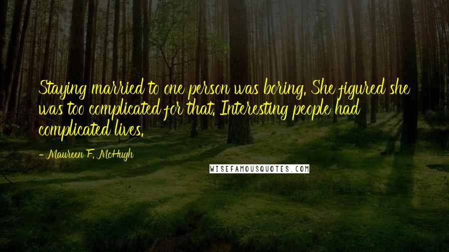 Maureen F. McHugh Quotes: Staying married to one person was boring. She figured she was too complicated for that. Interesting people had complicated lives.