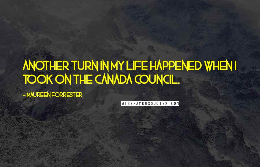 Maureen Forrester Quotes: Another turn in my life happened when I took on the Canada Council.