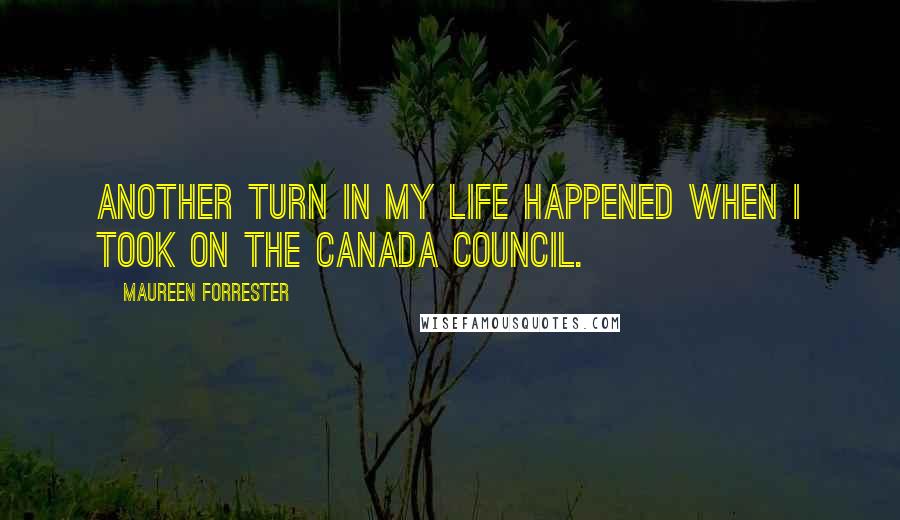 Maureen Forrester Quotes: Another turn in my life happened when I took on the Canada Council.