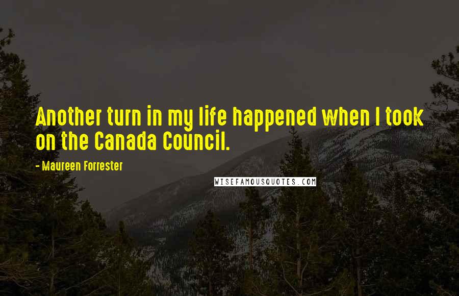 Maureen Forrester Quotes: Another turn in my life happened when I took on the Canada Council.