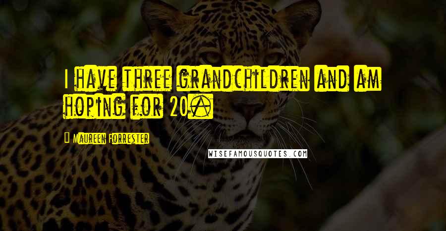 Maureen Forrester Quotes: I have three grandchildren and am hoping for 20.