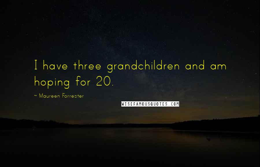 Maureen Forrester Quotes: I have three grandchildren and am hoping for 20.