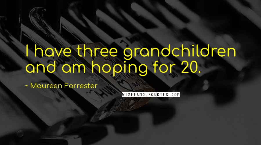 Maureen Forrester Quotes: I have three grandchildren and am hoping for 20.