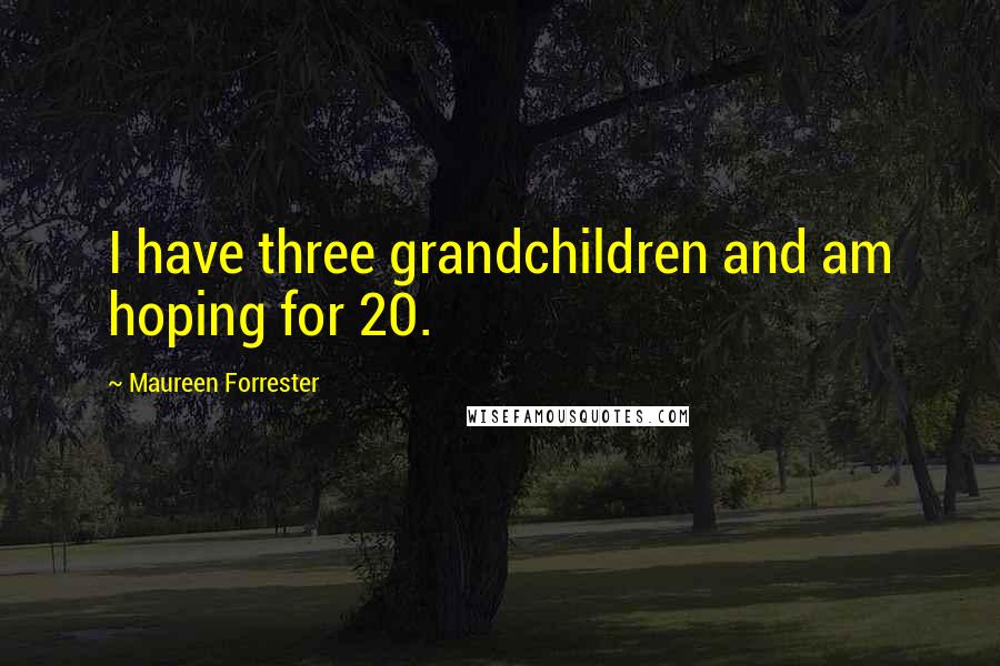 Maureen Forrester Quotes: I have three grandchildren and am hoping for 20.