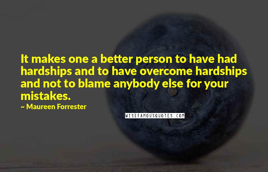 Maureen Forrester Quotes: It makes one a better person to have had hardships and to have overcome hardships and not to blame anybody else for your mistakes.