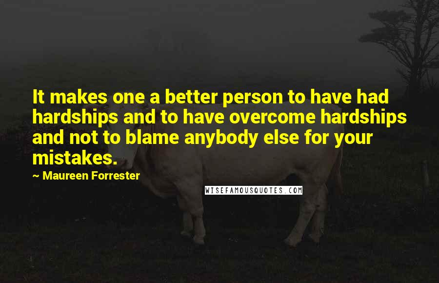 Maureen Forrester Quotes: It makes one a better person to have had hardships and to have overcome hardships and not to blame anybody else for your mistakes.