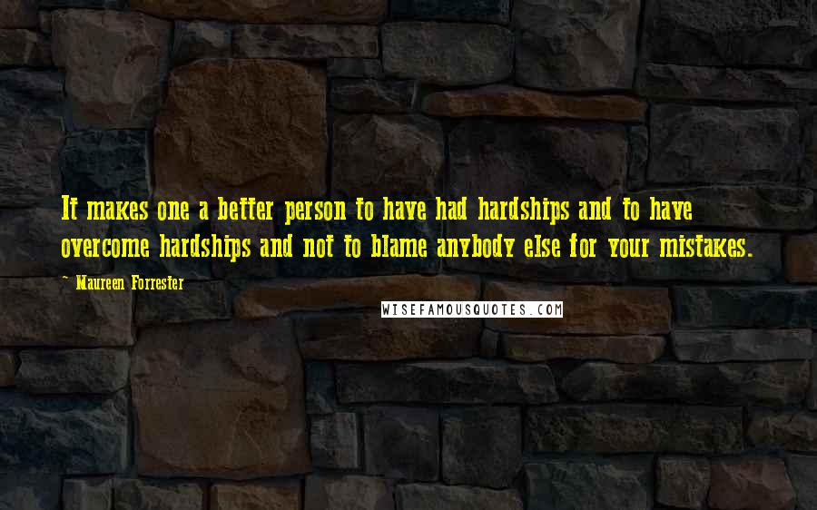 Maureen Forrester Quotes: It makes one a better person to have had hardships and to have overcome hardships and not to blame anybody else for your mistakes.