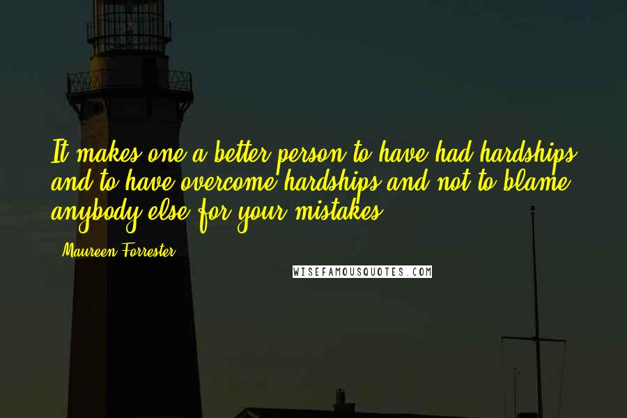 Maureen Forrester Quotes: It makes one a better person to have had hardships and to have overcome hardships and not to blame anybody else for your mistakes.