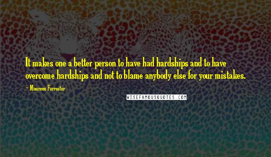 Maureen Forrester Quotes: It makes one a better person to have had hardships and to have overcome hardships and not to blame anybody else for your mistakes.