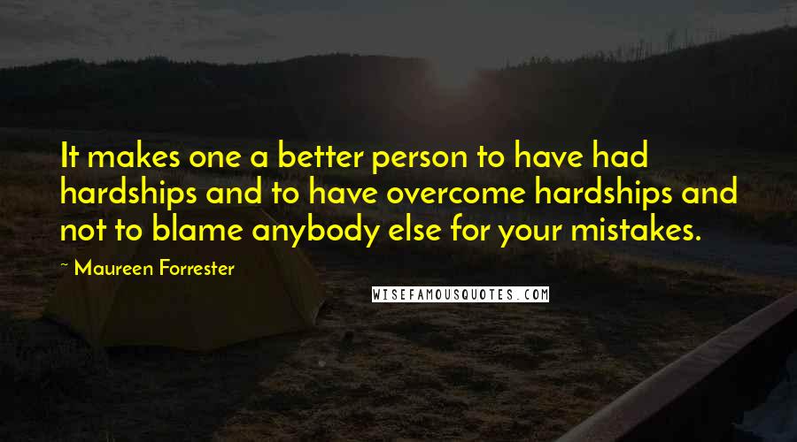 Maureen Forrester Quotes: It makes one a better person to have had hardships and to have overcome hardships and not to blame anybody else for your mistakes.