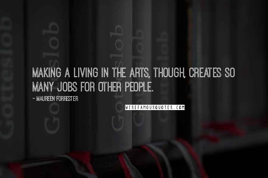 Maureen Forrester Quotes: Making a living in the arts, though, creates so many jobs for other people.