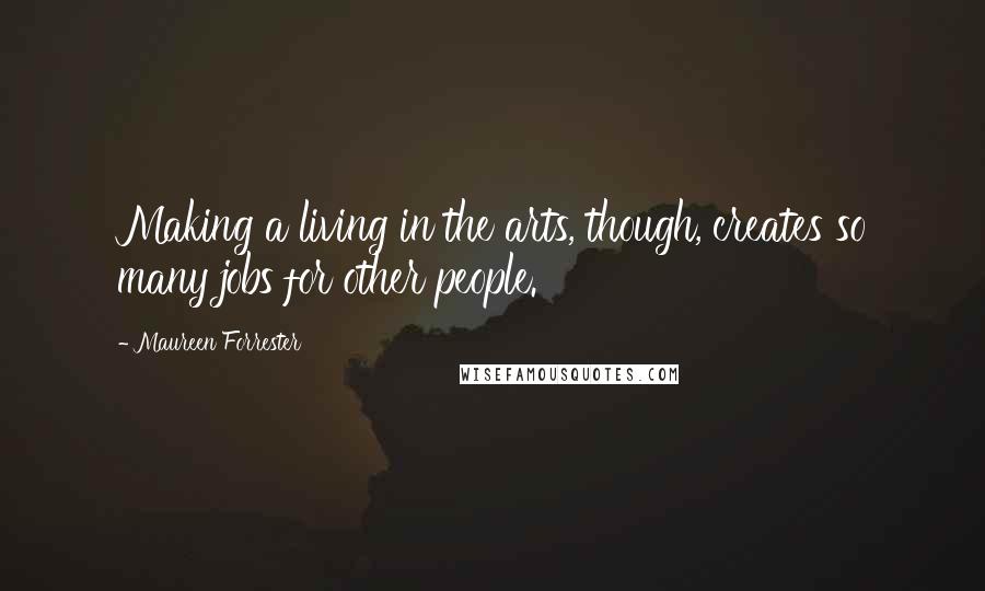 Maureen Forrester Quotes: Making a living in the arts, though, creates so many jobs for other people.