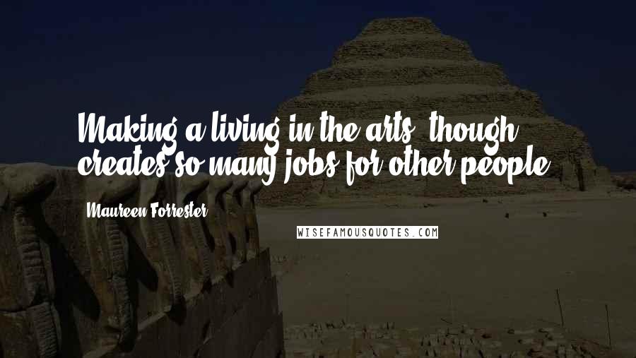 Maureen Forrester Quotes: Making a living in the arts, though, creates so many jobs for other people.