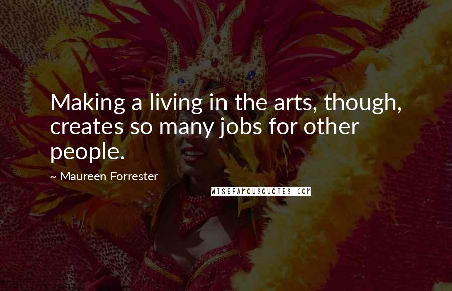 Maureen Forrester Quotes: Making a living in the arts, though, creates so many jobs for other people.