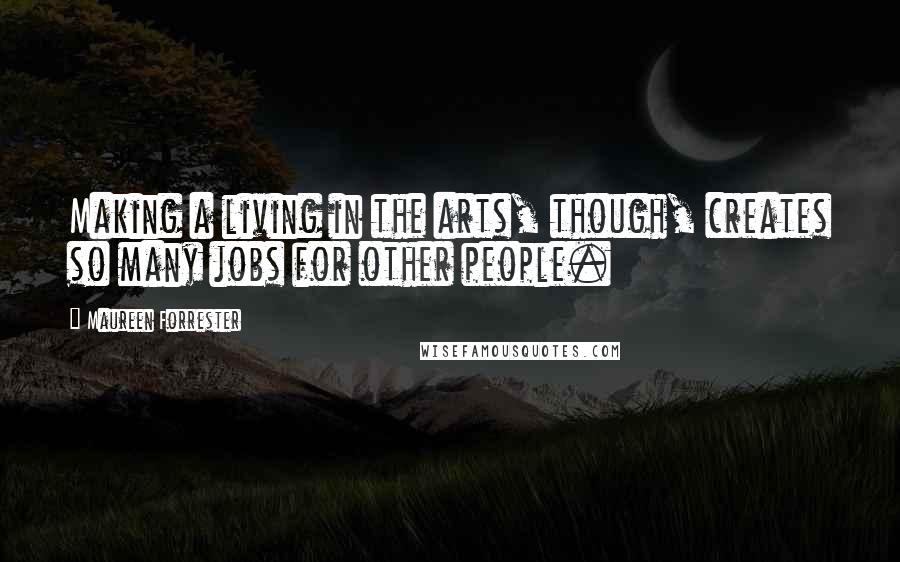 Maureen Forrester Quotes: Making a living in the arts, though, creates so many jobs for other people.