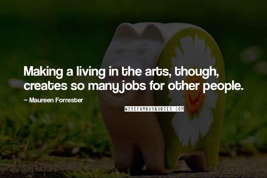 Maureen Forrester Quotes: Making a living in the arts, though, creates so many jobs for other people.