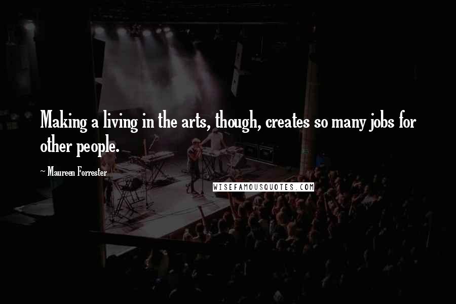 Maureen Forrester Quotes: Making a living in the arts, though, creates so many jobs for other people.