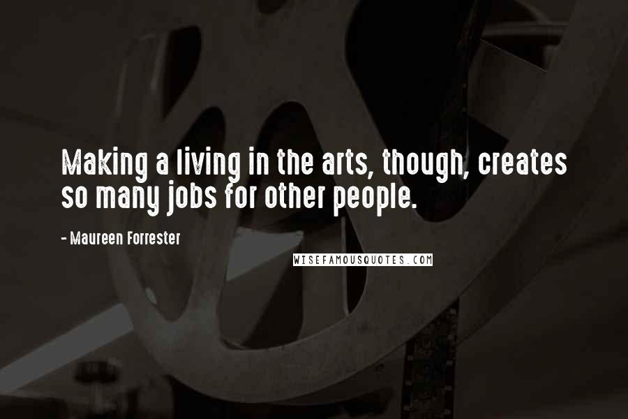 Maureen Forrester Quotes: Making a living in the arts, though, creates so many jobs for other people.