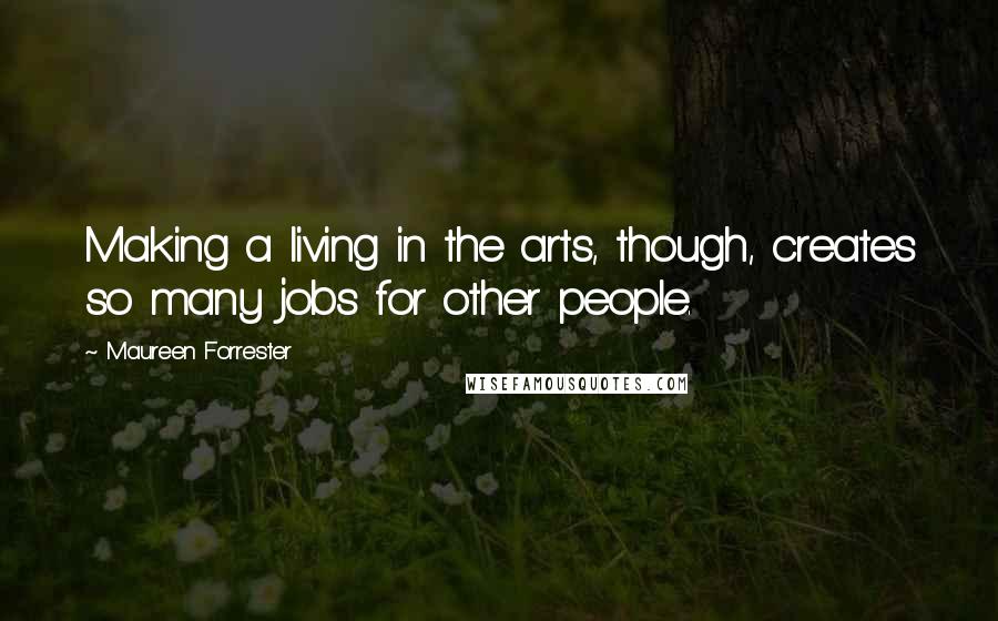 Maureen Forrester Quotes: Making a living in the arts, though, creates so many jobs for other people.