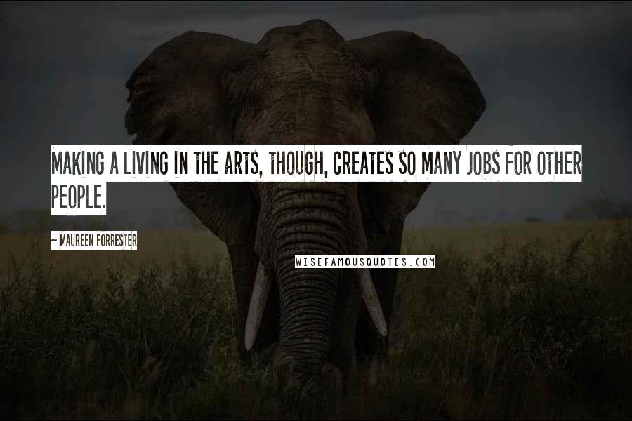 Maureen Forrester Quotes: Making a living in the arts, though, creates so many jobs for other people.