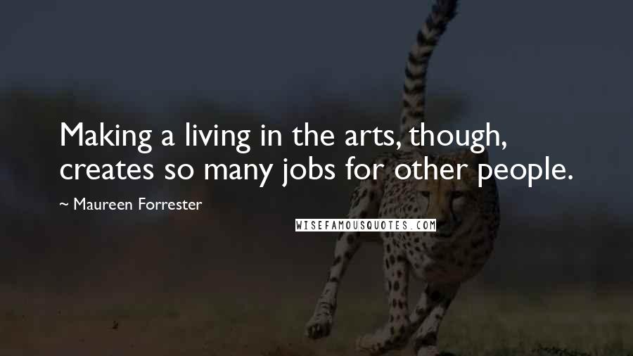 Maureen Forrester Quotes: Making a living in the arts, though, creates so many jobs for other people.