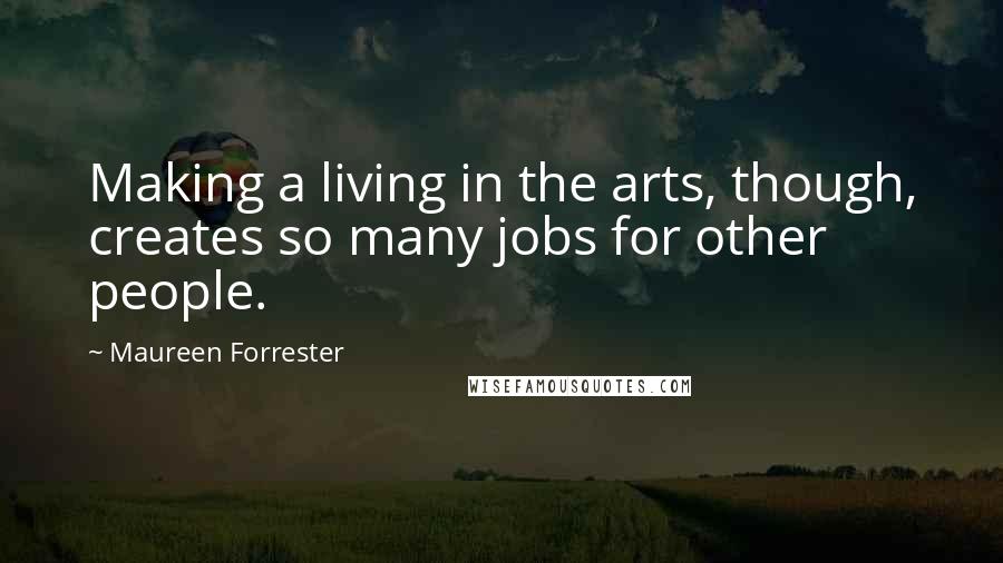 Maureen Forrester Quotes: Making a living in the arts, though, creates so many jobs for other people.