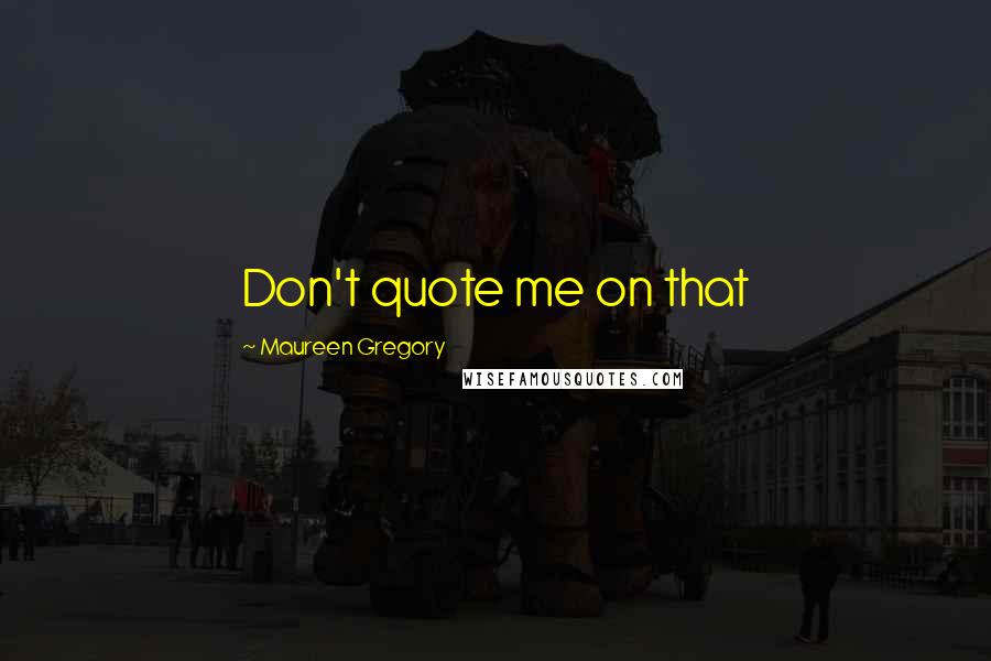 Maureen Gregory Quotes: Don't quote me on that