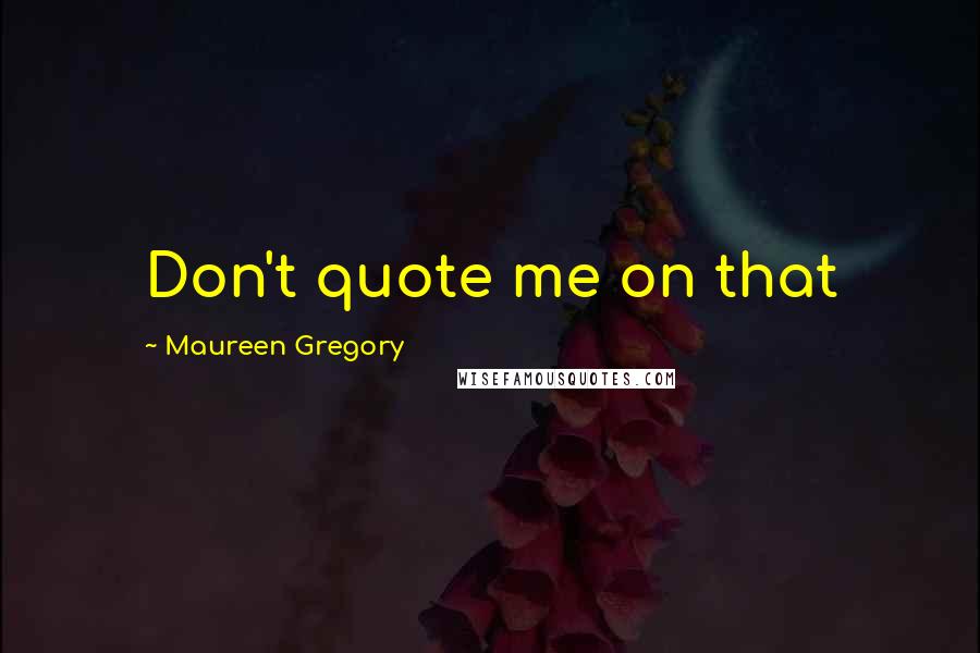 Maureen Gregory Quotes: Don't quote me on that