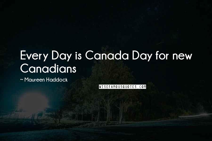 Maureen Haddock Quotes: Every Day is Canada Day for new Canadians