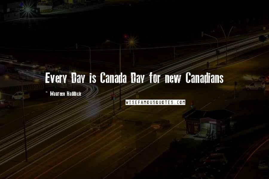 Maureen Haddock Quotes: Every Day is Canada Day for new Canadians