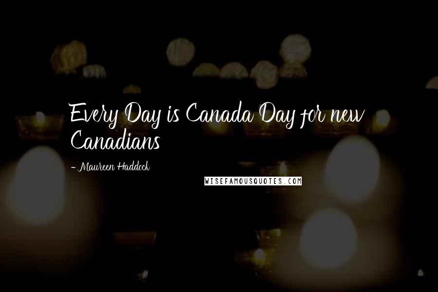 Maureen Haddock Quotes: Every Day is Canada Day for new Canadians