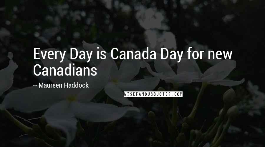 Maureen Haddock Quotes: Every Day is Canada Day for new Canadians