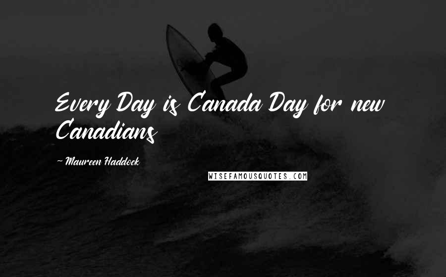 Maureen Haddock Quotes: Every Day is Canada Day for new Canadians