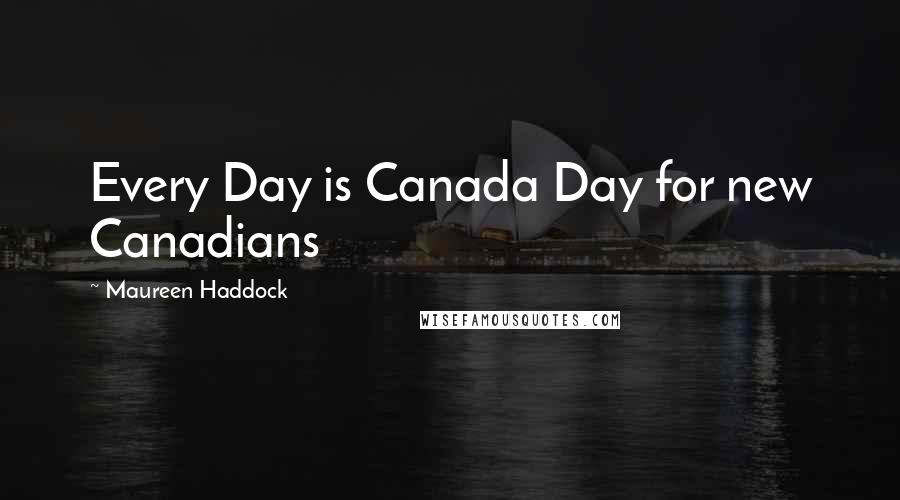 Maureen Haddock Quotes: Every Day is Canada Day for new Canadians