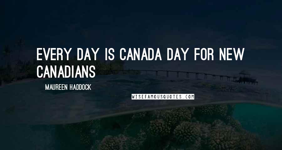 Maureen Haddock Quotes: Every Day is Canada Day for new Canadians