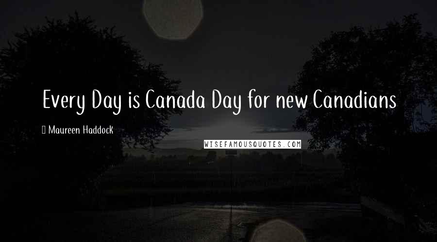 Maureen Haddock Quotes: Every Day is Canada Day for new Canadians