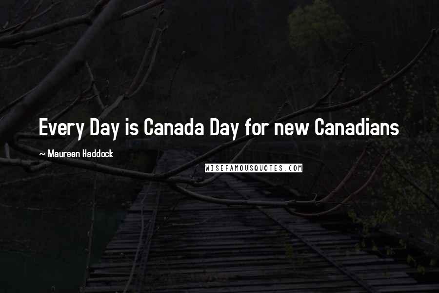 Maureen Haddock Quotes: Every Day is Canada Day for new Canadians